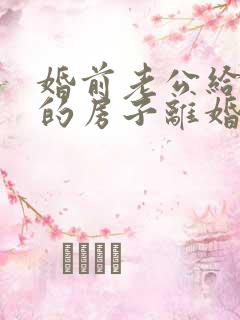 婚前老公给我买的房子离婚怎么办
