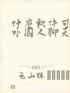 什么软件可以和外国人聊天赚钱