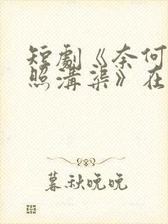 短剧《奈何明月照沟渠》在线观看