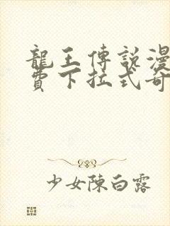 龙王传说漫画免费下拉式奇妙漫画