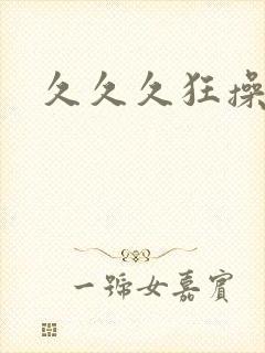 久久久狂操
