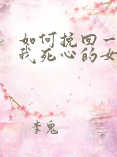 如何挽回一个对我死心的女友