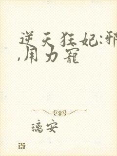 逆天狂妃:邪帝,用力宠