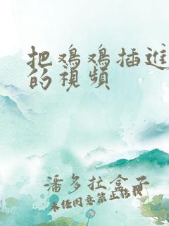 把鸡鸡插进阴道的视频