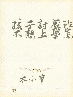 孩子讨厌班主任不想上学怎么办