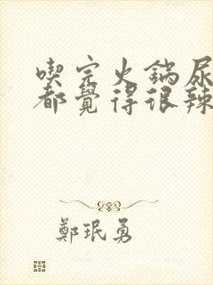 吃完火锅尿完尿都觉得很辣