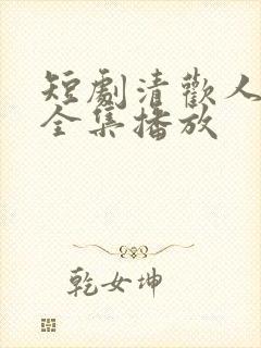 短剧清欢人间路全集播放