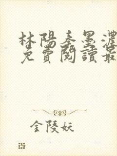林阳秦墨浓全文免费阅读最新章节
