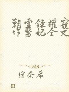 朝雪录权宠之仵作医妃全文