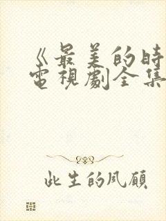 《最美的时光》电视剧全集免费观看