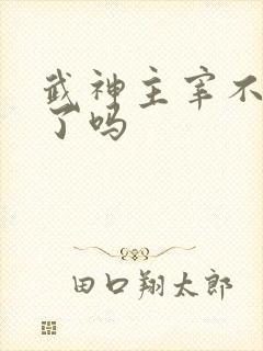 武神主宰不更新了吗