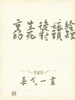 重生后嫁给渣男的死对头短剧