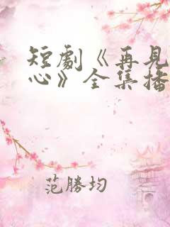 短剧《再见入卿心》全集播放