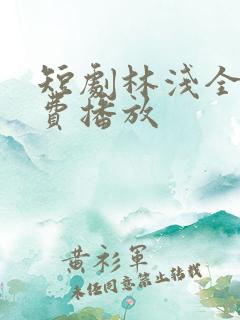 短剧林浅全集免费播放