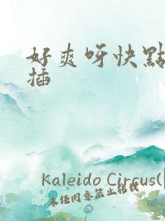 好爽呀快点用力插