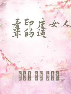 看印度女人毛茸茸的逼