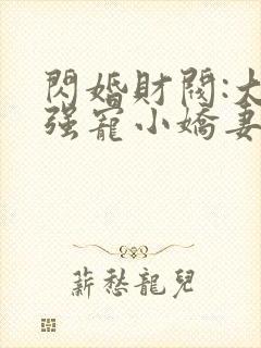 闪婚财阀:大叔强宠小娇妻 完结