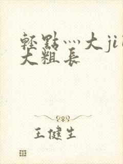 轻点灬大ji巴大粗长