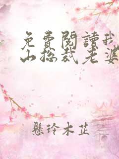 免费阅读我的冰山总裁老婆