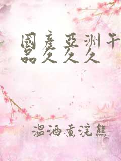 国产亚洲午夜精品久久久