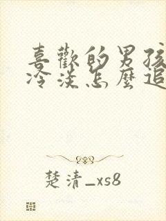 喜欢的男孩子很冷淡怎么追