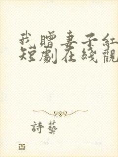 我赠妻子红缨枪短剧在线观看全集