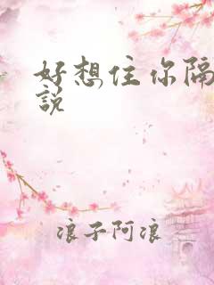 好想住你隔壁小说