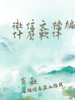 微信文档编辑用什么软件