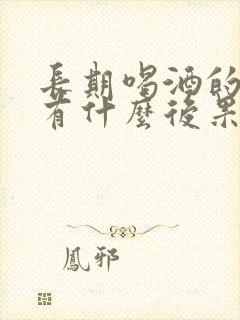 长期喝酒的人会有什么后果