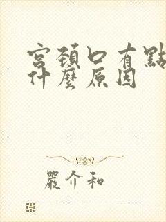 宫颈口有点疼痛什么原因