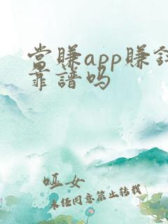 当赚app赚钱靠谱吗