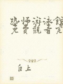 恐怖游泳馆电影免费观看完整版