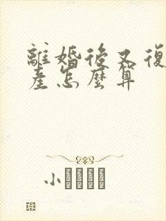 离婚后又复婚财产怎么算