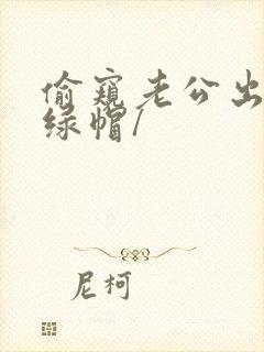 偷窥老公出轨(绿帽/