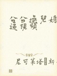公公操儿媳妇的逼视频