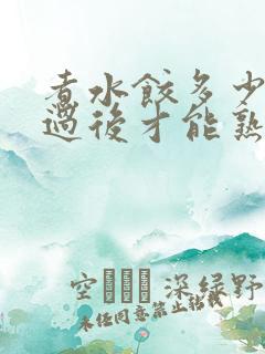煮水饺多少分钟过后才能熟