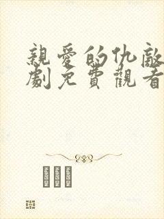 亲爱的仇敌电视剧免费观看全集高清