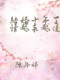 结婚十年了,感情越来越淡了,怎么办