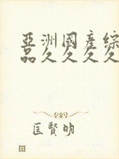 亚洲国产综合精品久久久久久