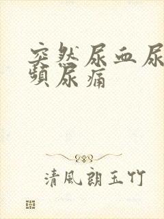 突然尿血尿急尿频尿痛
