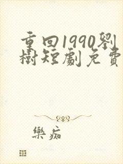 重回1990刘树短剧免费播放
