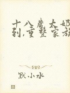 十八岁太奶奶驾到,重整家族荣耀免费