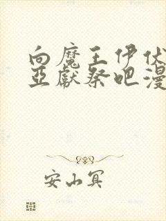 向魔王伊伏洛基亚献祭吧漫画全集在线观看