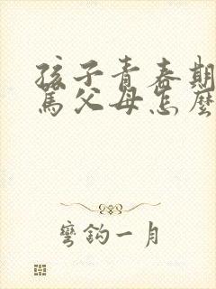 孩子青春期叛逆骂父母怎么办