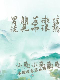 男朋友微信很冷淡见面很热情