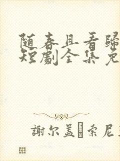 随春且看归何处短剧全集免费观看