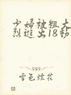 少妇被粗大的猛烈进出18动态