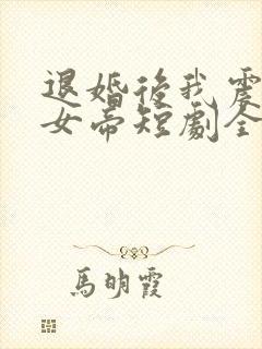 退婚后我震惊了女帝短剧全集免费观看