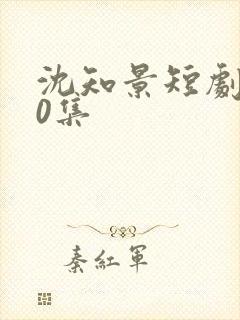 沈知景短剧100集