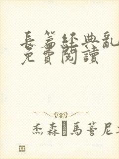 长篇经典乱小说免费阅读